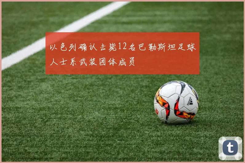 以色列确认击毙12名巴勒斯坦足球人士系武装团体成员